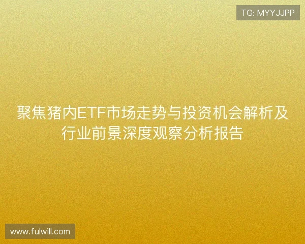 聚焦猪内ETF市场走势与投资机会解析及行业前景深度观察分析报告